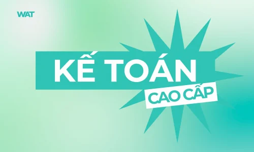 Khóa Học Kế Toán Cao Cấp – Làm Chủ Kỹ Năng Kiểm Soát Tài Chính & Quản Trị Số Liệu Như Kế Toán Trưởng Sau 2 Tháng